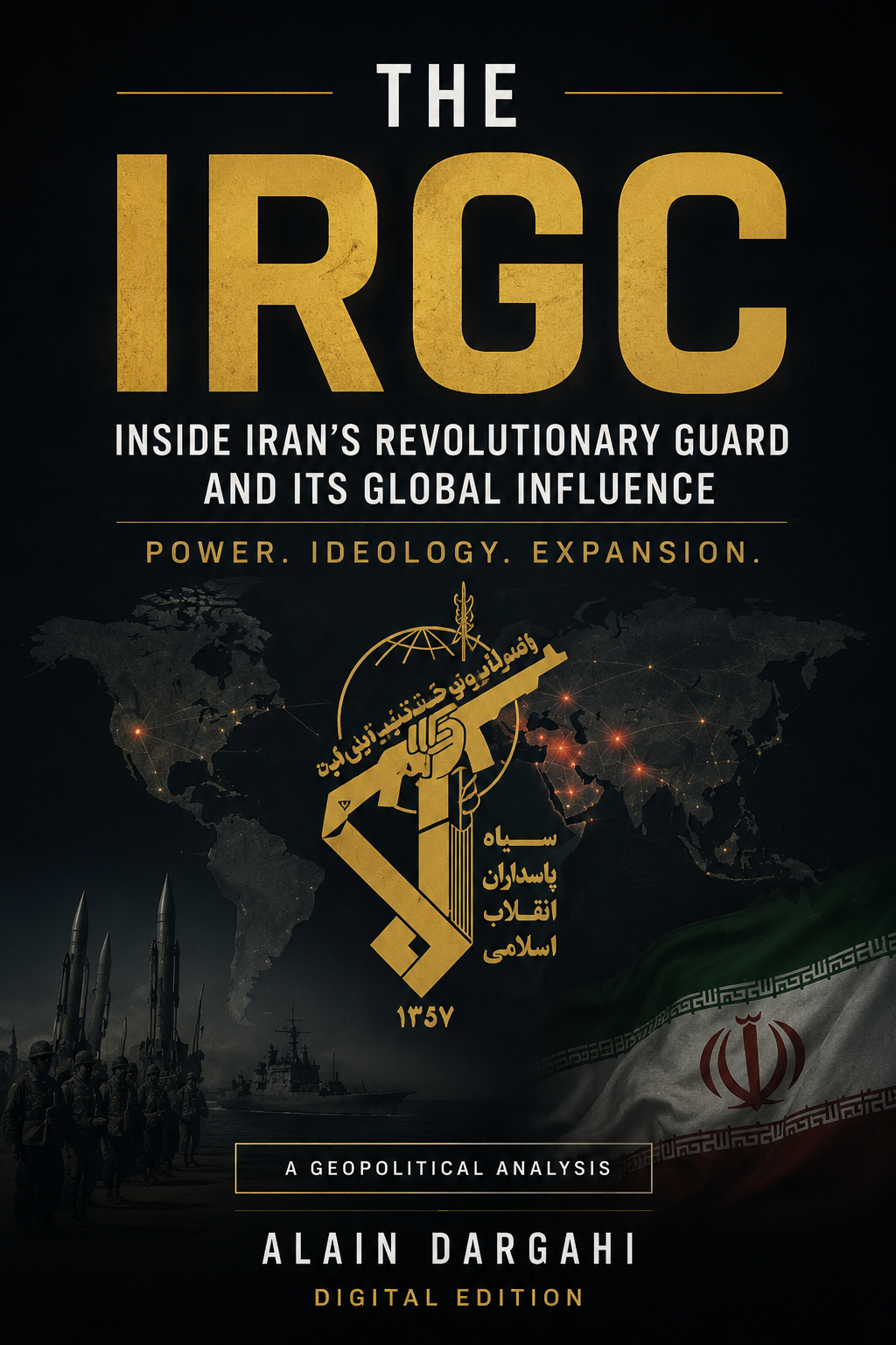 THE IRGC — Inside Iran's Revolutionary Guard and its Global Influence — Alain Dargahi